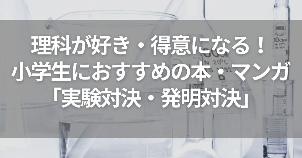 理科が好き・得意になる！小学生におすすめの本・マンガ「実験対決・発明対決」